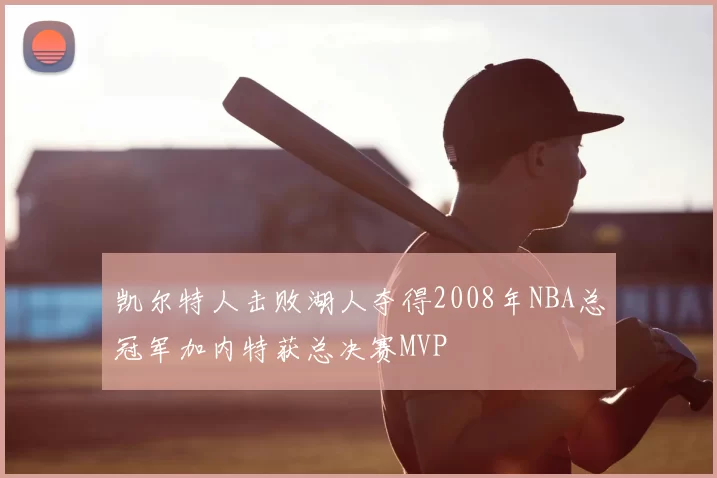 凯尔特人击败湖人夺得2008年NBA总冠军加内特获总决赛MVP