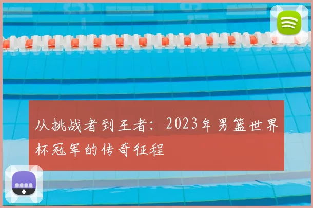 从挑战者到王者：2023年男篮世界杯冠军的传奇征程