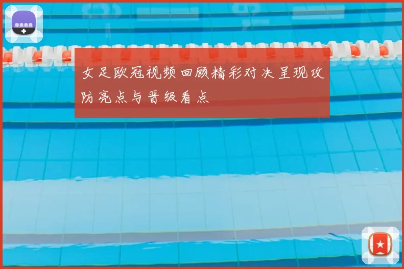 女足欧冠视频回顾精彩对决呈现攻防亮点与晋级看点