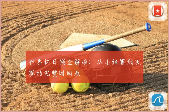 世界杯日期全解读:从小组赛到决赛的完整时间表