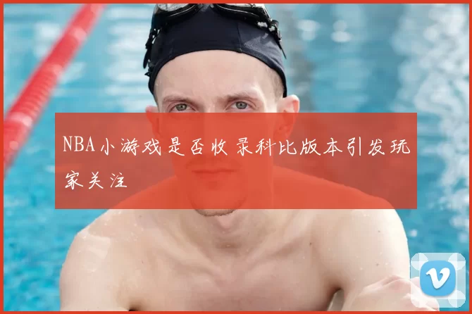 NBA小游戏是否收录科比版本引发玩家关注