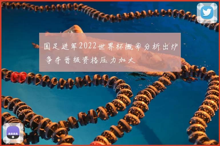 国足进军2022世界杯概率分析出炉 争夺晋级资格压力加大