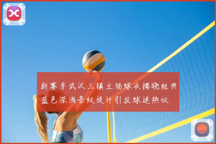 新赛季武汉三镇主场球衣揭晓经典蓝色深浅条纹设计引发球迷热议