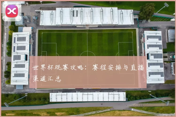 世界杯观赛攻略:赛程安排与直播渠道汇总