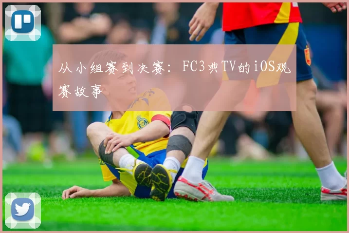 从小组赛到决赛:FC3典TV的iOS观赛故事
